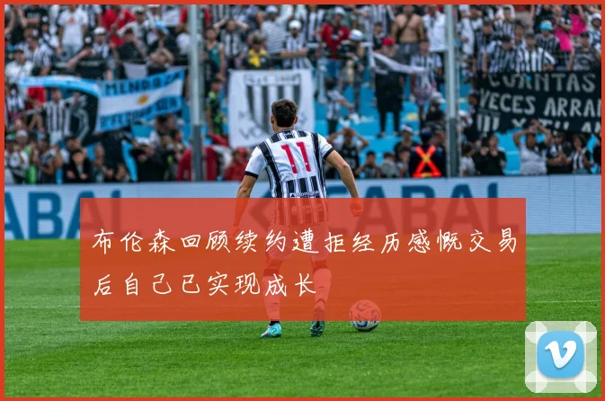 布伦森回顾续约遭拒经历感慨交易后自己已实现成长