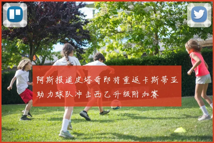 阿斯报道皮塔奇即将重返卡斯蒂亚助力球队冲击西乙升级附加赛