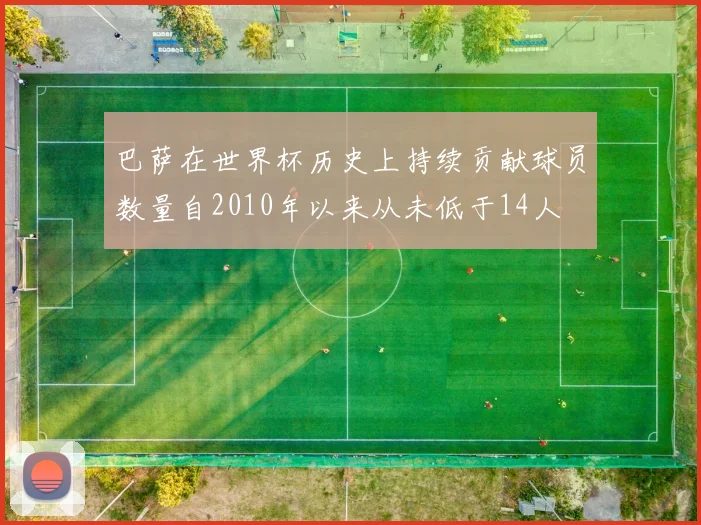 巴萨在世界杯历史上持续贡献球员数量自2010年以来从未低于14人