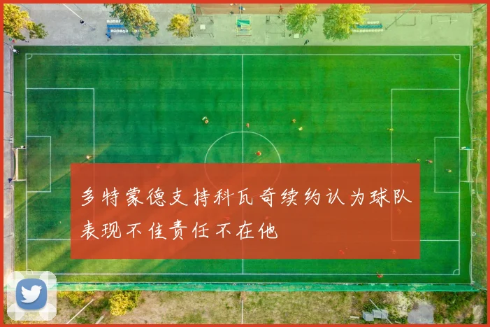 多特蒙德支持科瓦奇续约认为球队表现不佳责任不在他