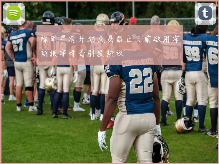 绿军早有计划交易截止日前欲用布朗换字母哥引发热议