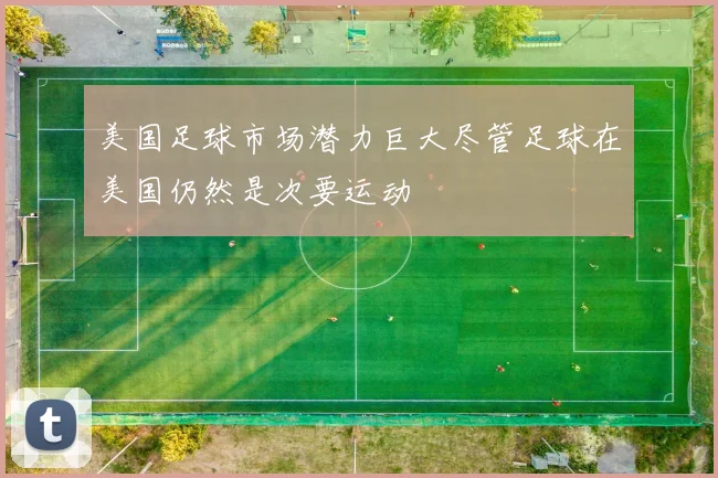 美国足球市场潜力巨大尽管足球在美国仍然是次要运动