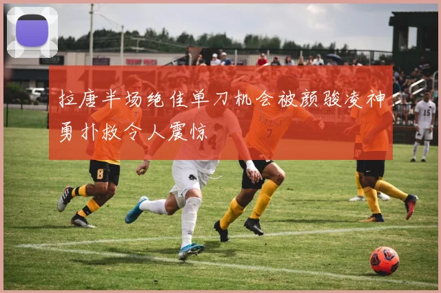 拉唐半场绝佳单刀机会被颜骏凌神勇扑救令人震惊