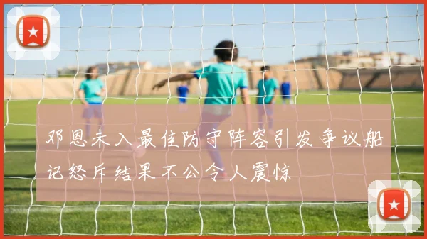 邓恩未入最佳防守阵容引发争议船记怒斥结果不公令人震惊
