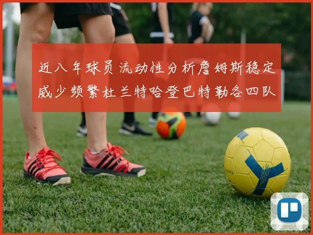 近八年球员流动性分析詹姆斯稳定威少频繁杜兰特哈登巴特勒各四队