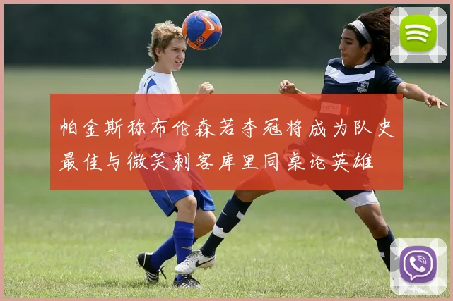 帕金斯称布伦森若夺冠将成为队史最佳与微笑刺客库里同桌论英雄
