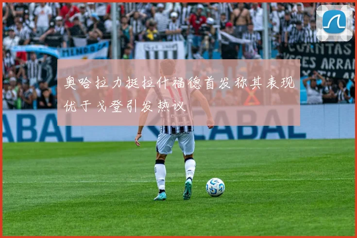 奥哈拉力挺拉什福德首发称其表现优于戈登引发热议