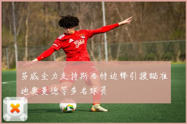 芬威全力支持斯洛特边锋引援瞄准迪奥曼德等多名球员