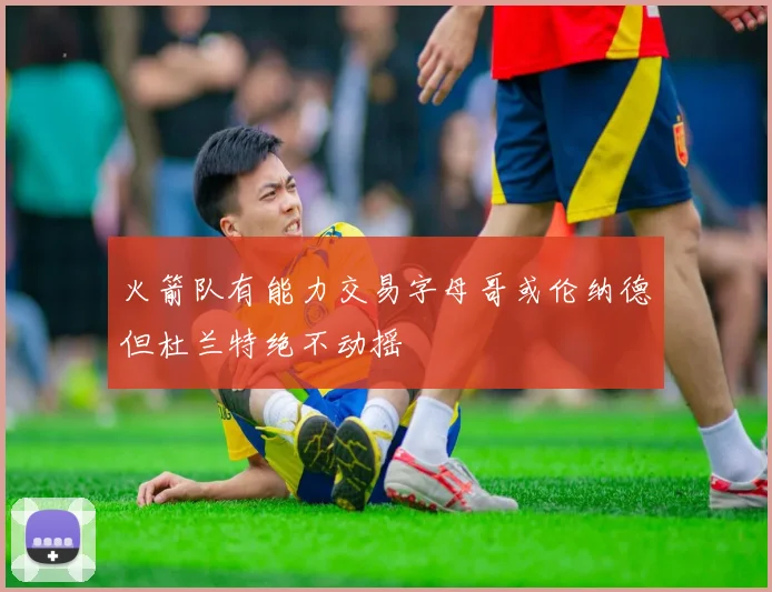 火箭队有能力交易字母哥或伦纳德但杜兰特绝不动摇